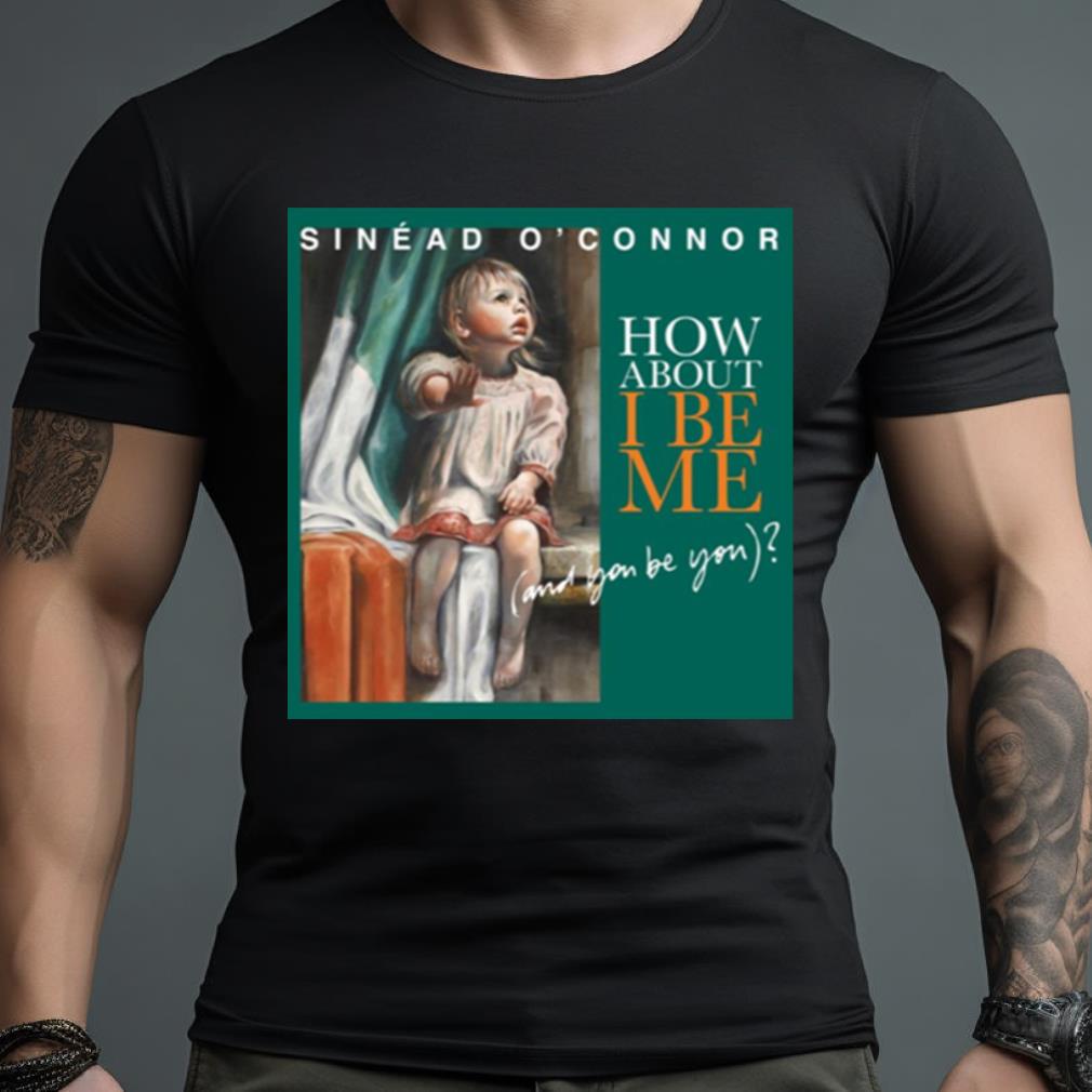 How About I Be Me Sinead O’Connor Shirt