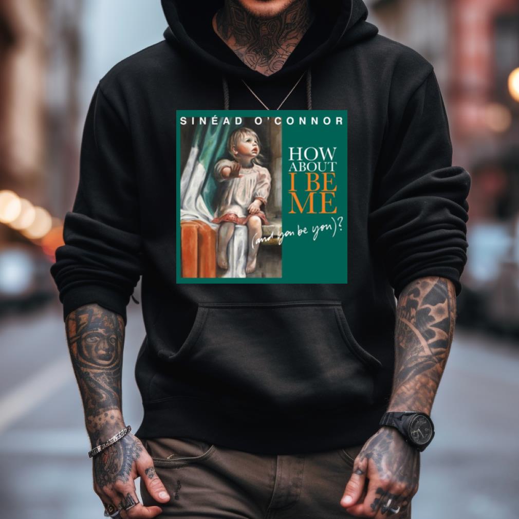 How About I Be Me Sinead O'Connor Shirt How About I Be Me Sinead O'Connor Shirt