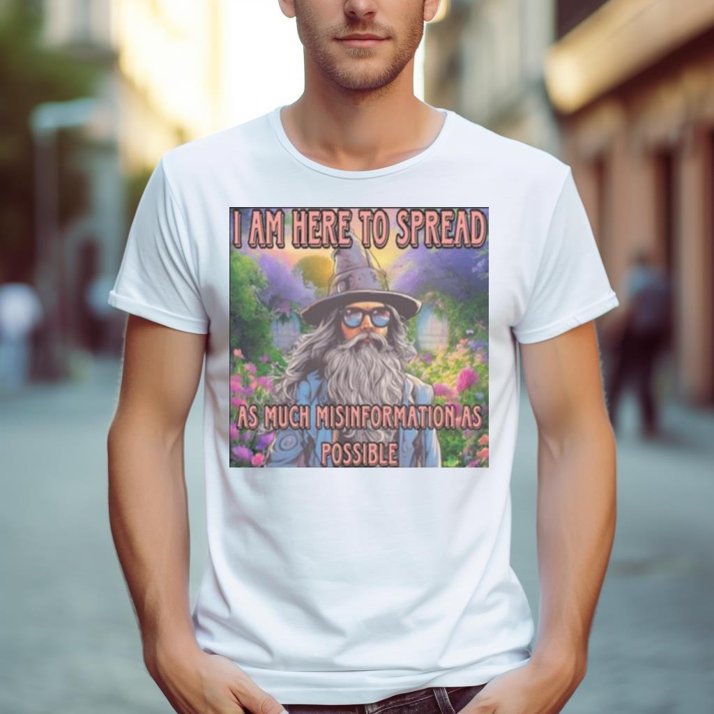 I Am Here To Spread As Much Misinformation As Possible Shirt