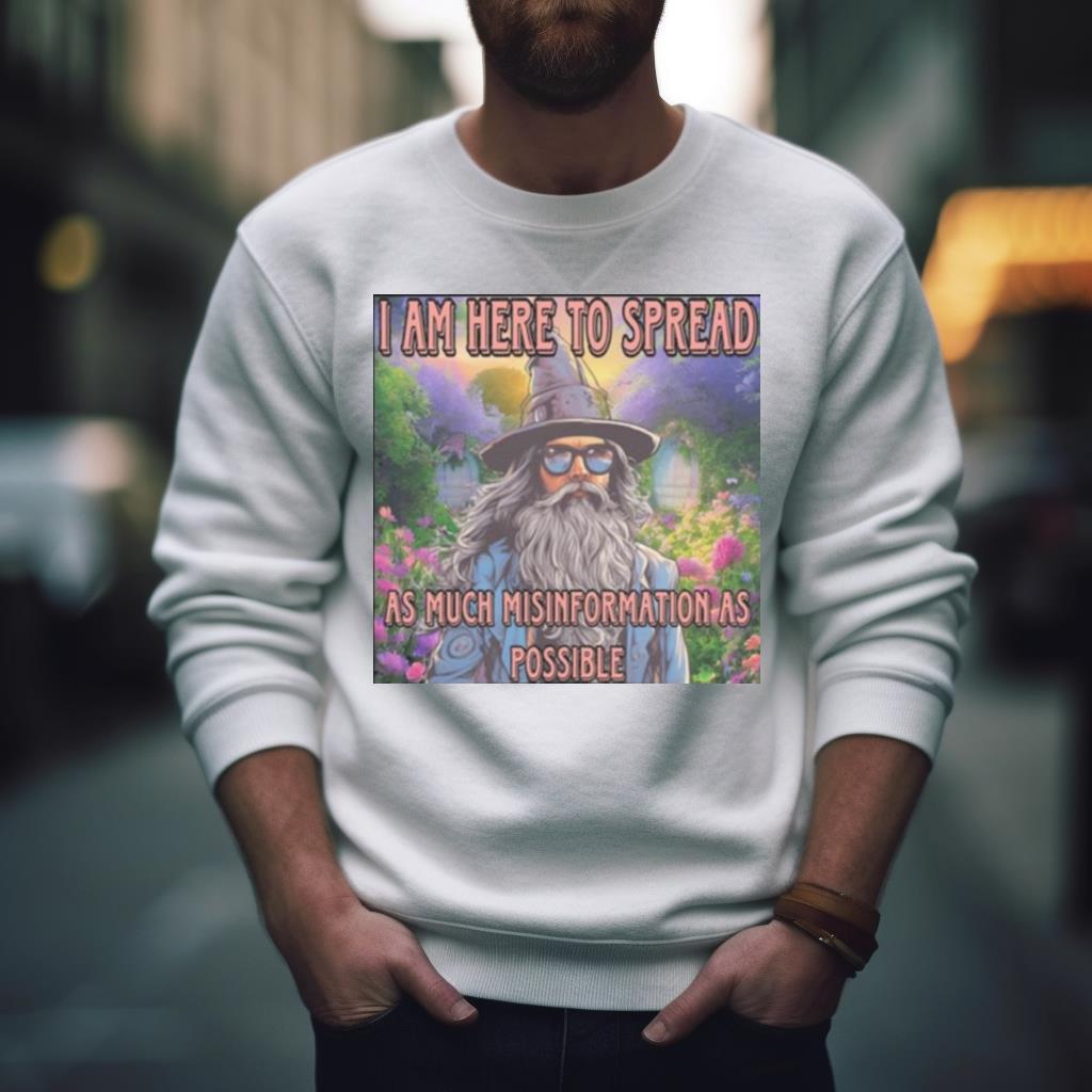 I Am Here To Spread As Much Misinformation As Possible Shirt
