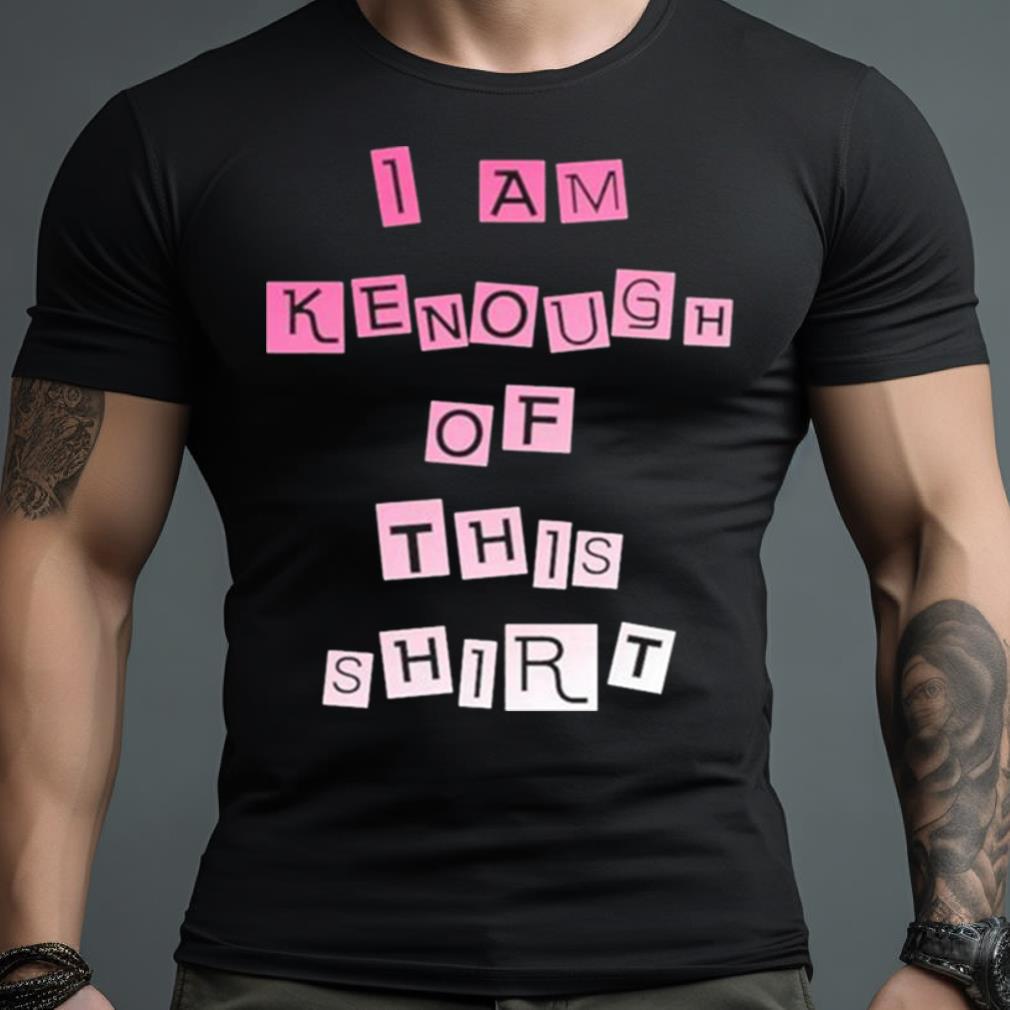 I Am Kenough Of This Shirt Xlassic T Shirt