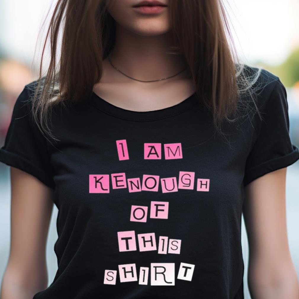 I Am Kenough Of This Shirt Xlassic T Shirt I Am Kenough Of This Shirt Xlassic T Shirt