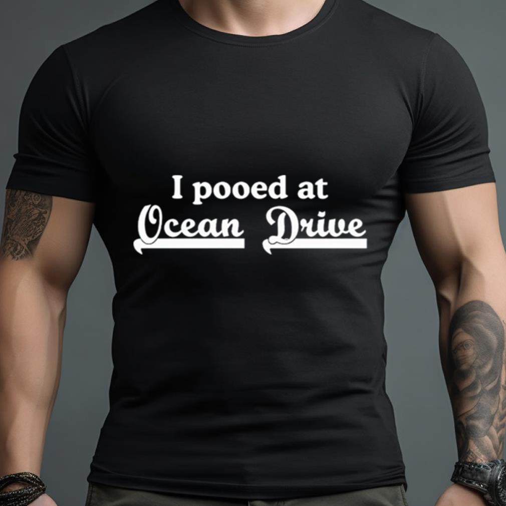 I Pooped At Ocean Drive Shirt