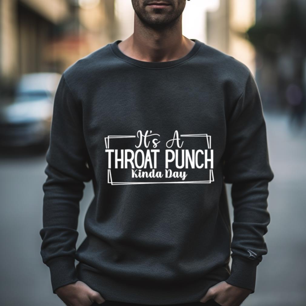 It’S A Throat Punch Kinda Day 2023 Shirt