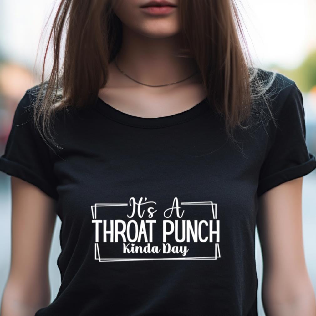 It'S A Throat Punch Kinda Day 2023 Shirt It'S A Throat Punch Kinda Day 2023 Shirt