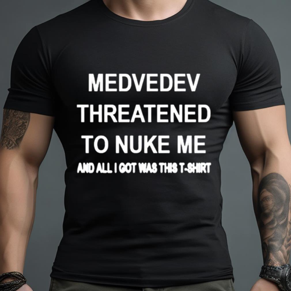 Medvedev Threatened To Nuke Me And All I Got Was This T Shirt