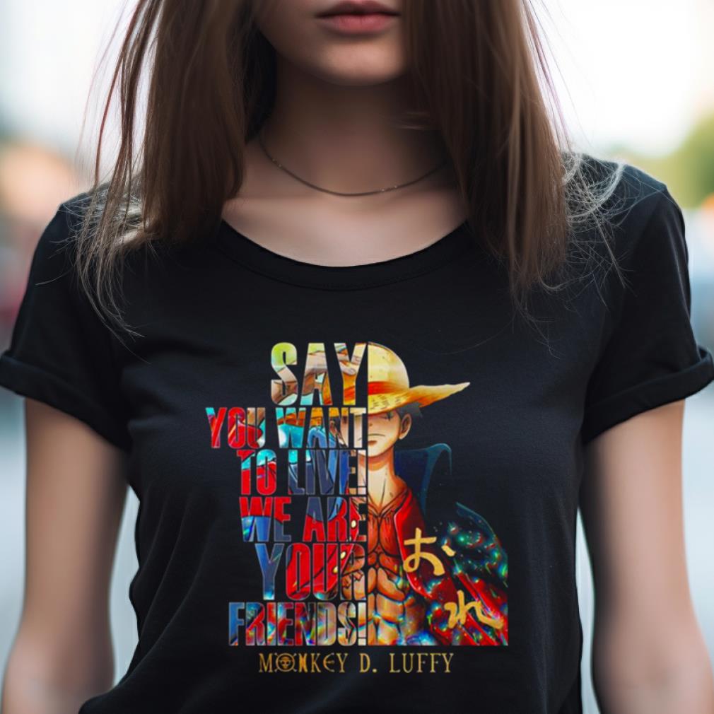 Monkey D Luffy Say You Want To Live We Are Your Friends 2023 Shirt Monkey D Luffy Say You Want To Live We Are Your Friends 2023 Shirt