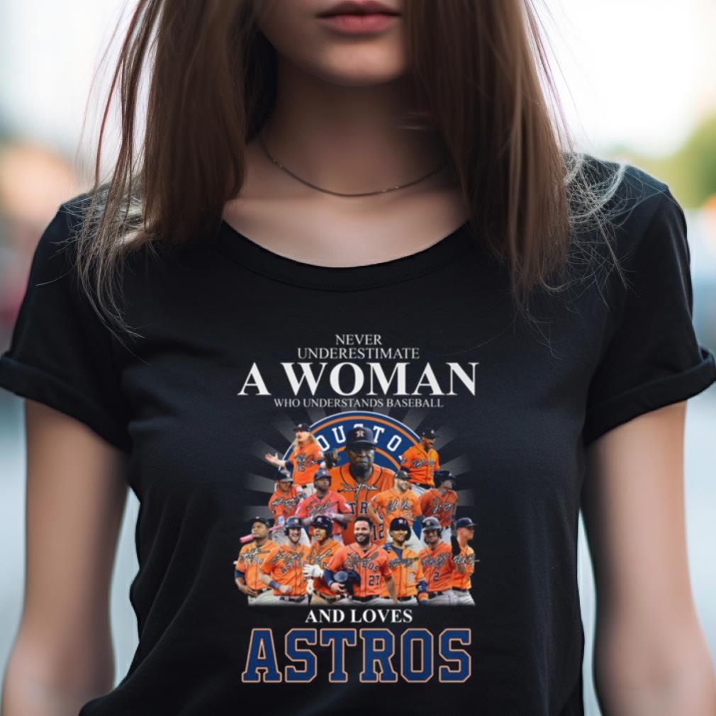 Never Underestimate A Woman Who Understands Baseball And Loves Astros T Shirt Never Underestimate A Woman Who Understands Baseball And Loves Astros T Shirt