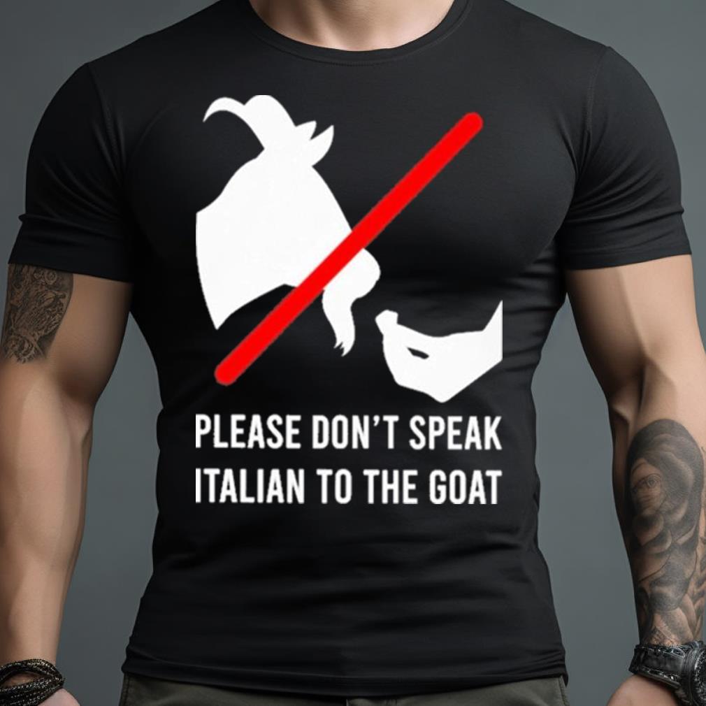 Please Don’T Speak Italian To The Goat Shirt