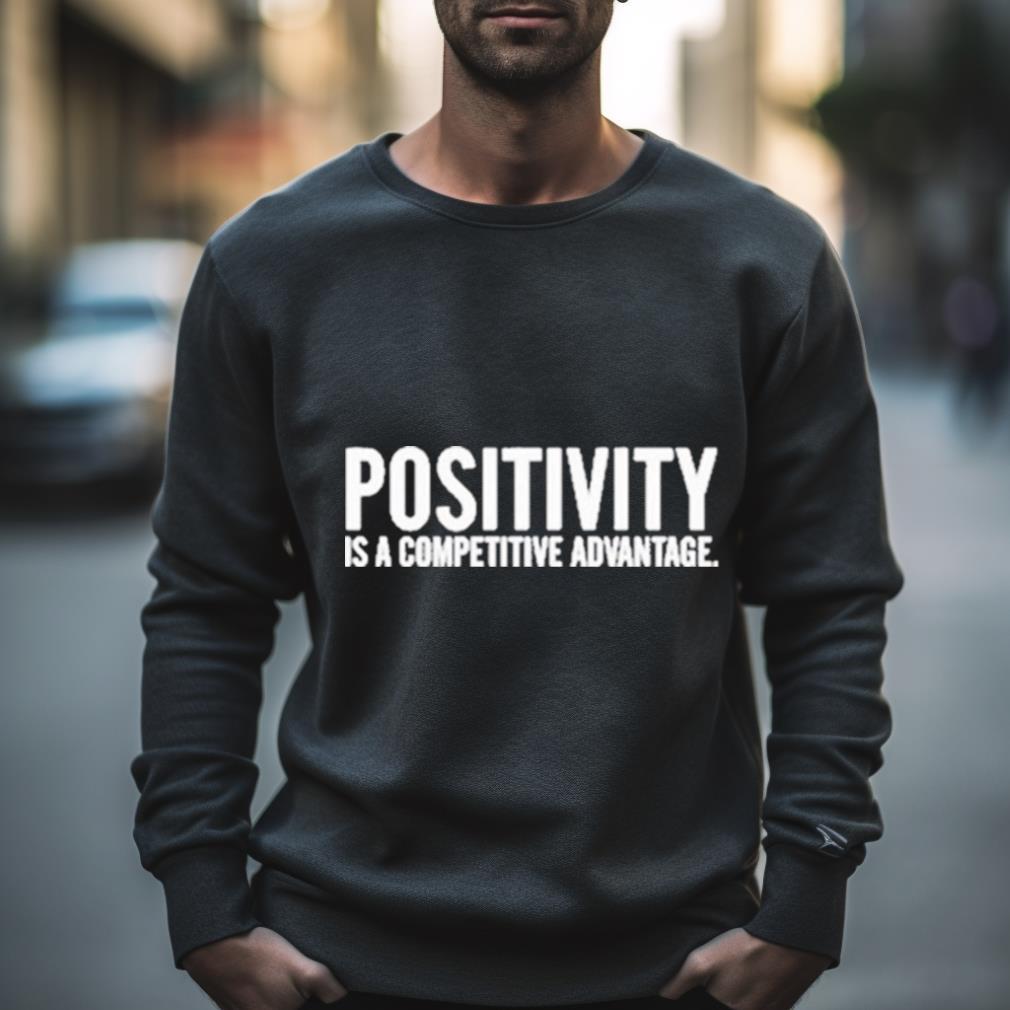 Positivity Is A Competitive Advantage Shirt
