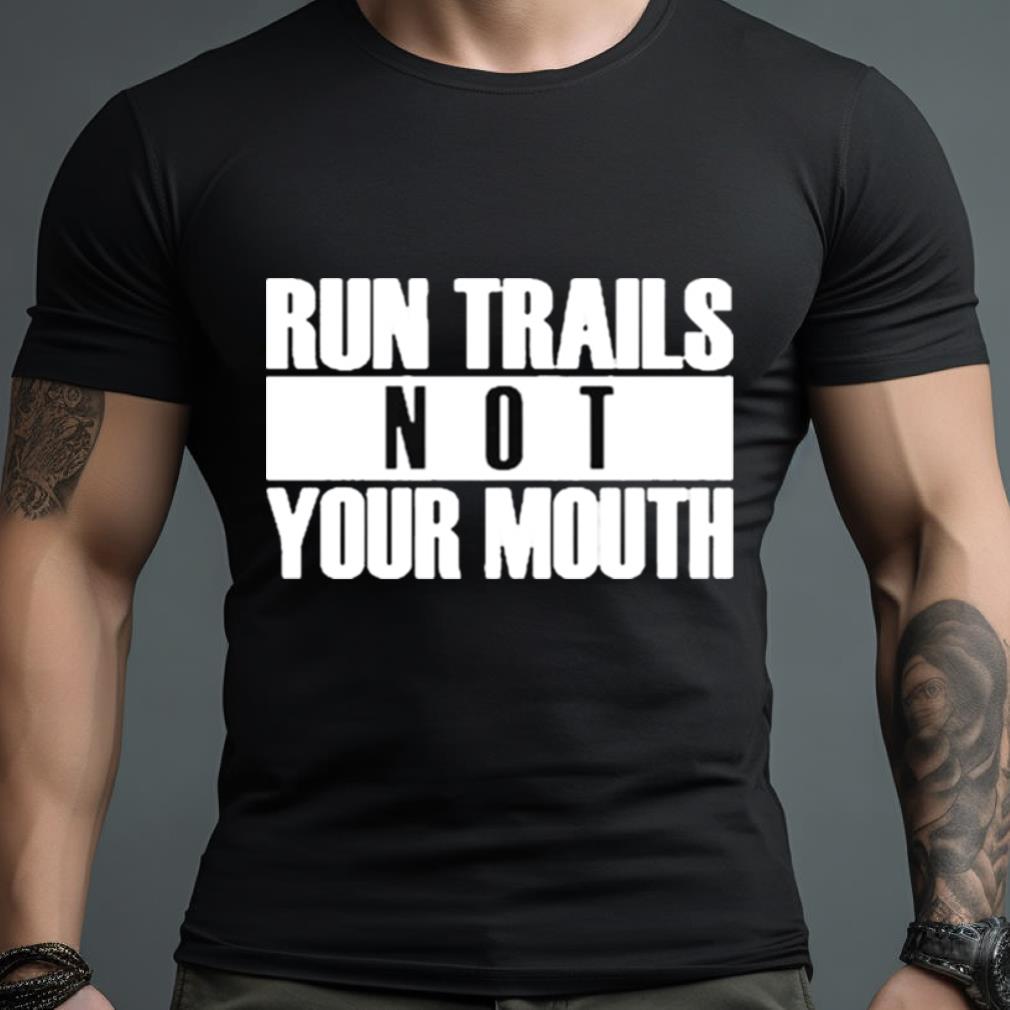 Run Trails Not Your Mouth T Shirt