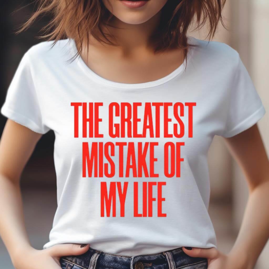 The Greatest Mistake Of My Life Shirt
