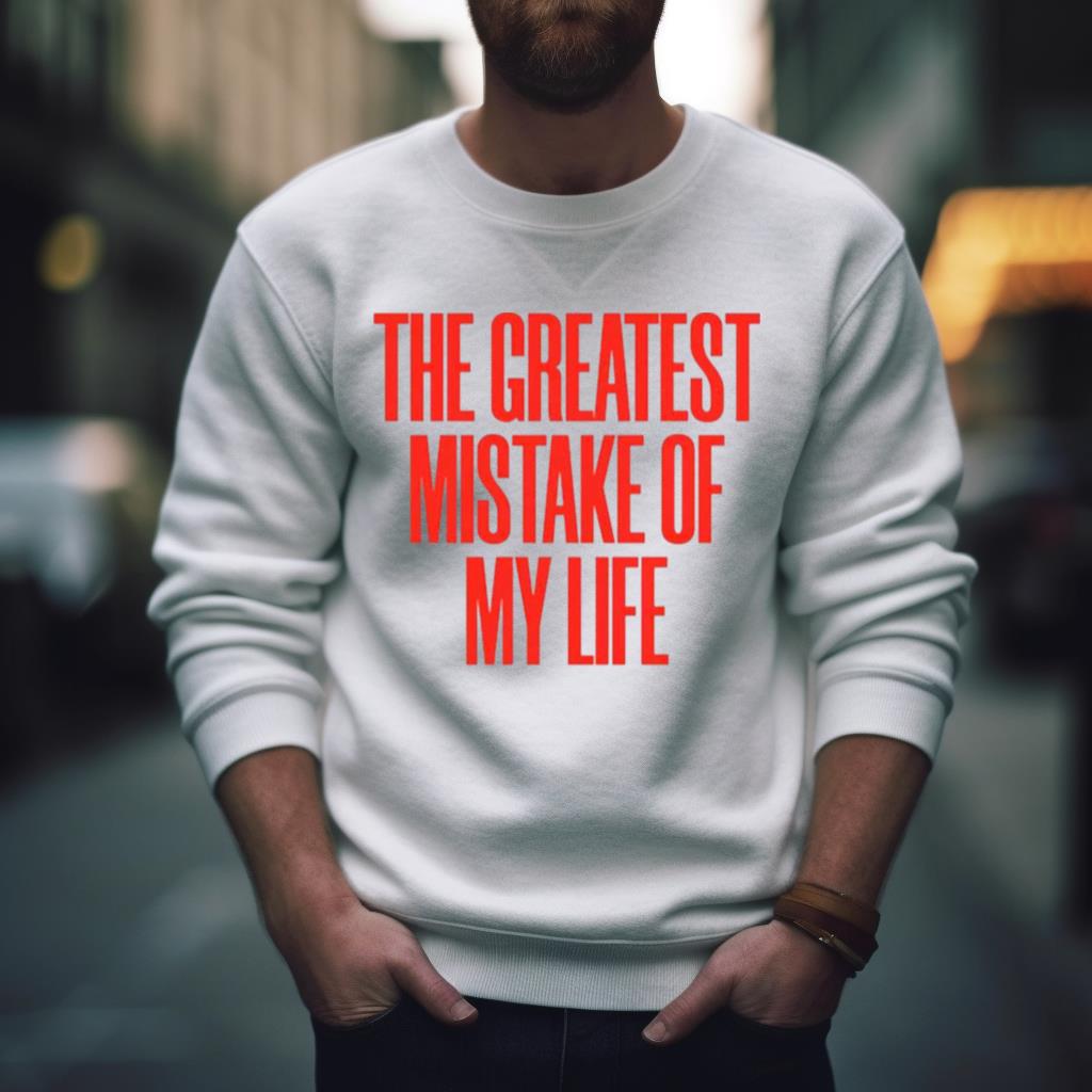 The Greatest Mistake Of My Life Shirt The Greatest Mistake Of My Life Shirt