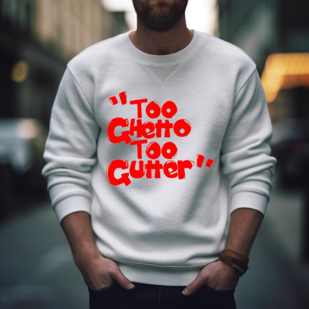 Too Ghetto Too Gutter Shirt