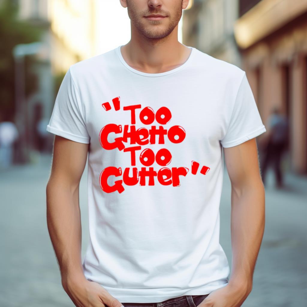 Too Ghetto Too Gutter Shirt