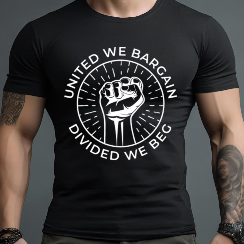 United We Bargain Divided We Beg Labor Union Shirt