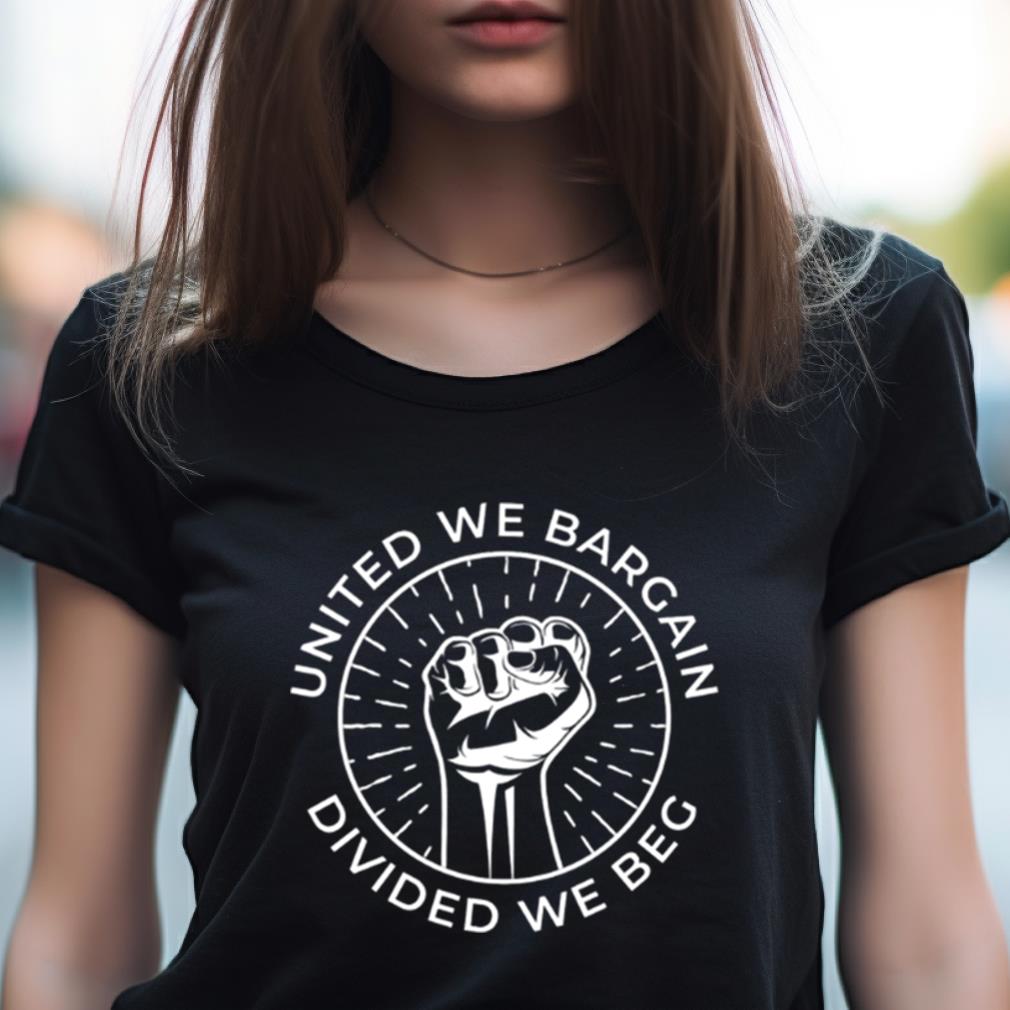 United We Bargain Divided We Beg Labor Union Shirt United We Bargain Divided We Beg Labor Union Shirt