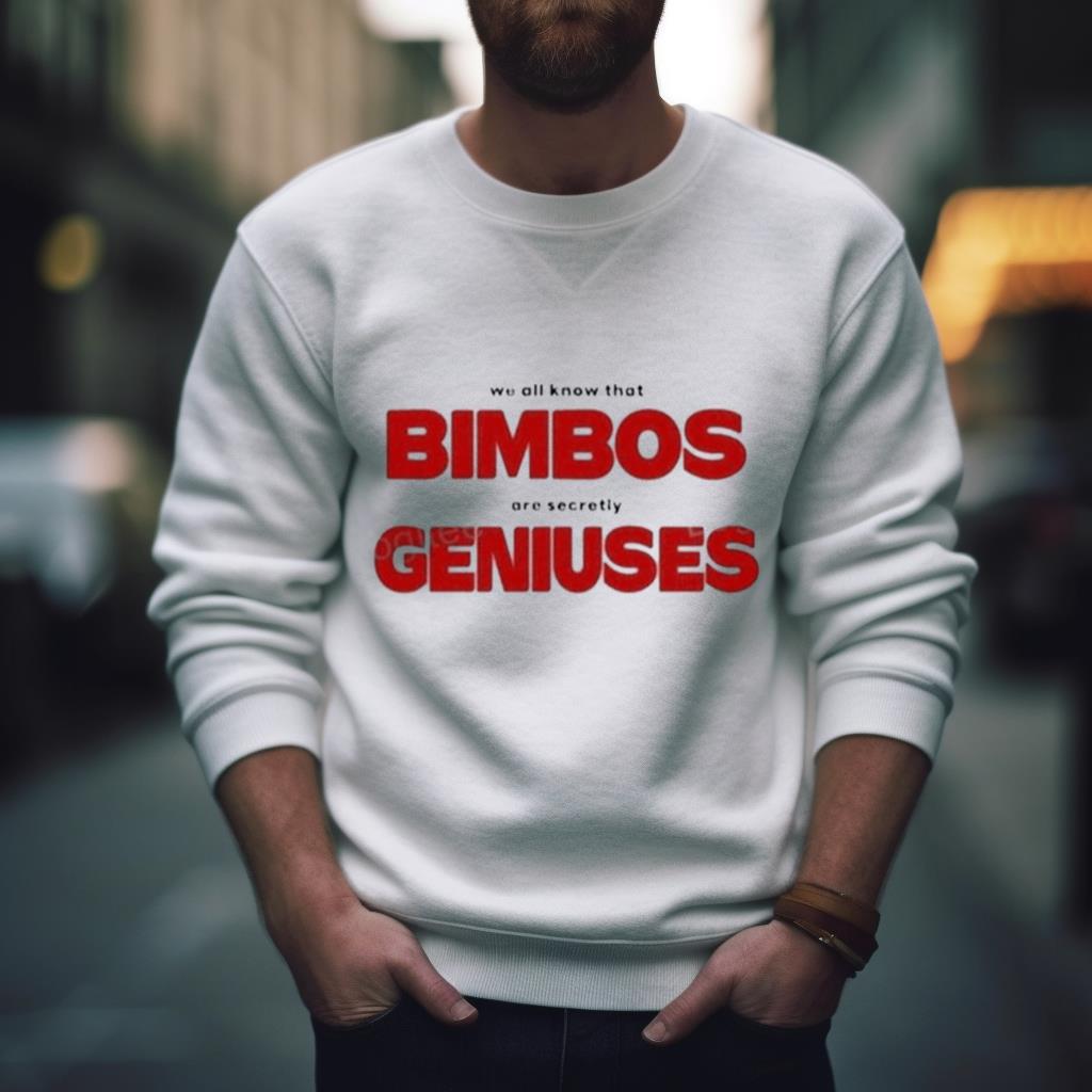 We All Know That Bimbos Are Secretly Geniuses Shirt
