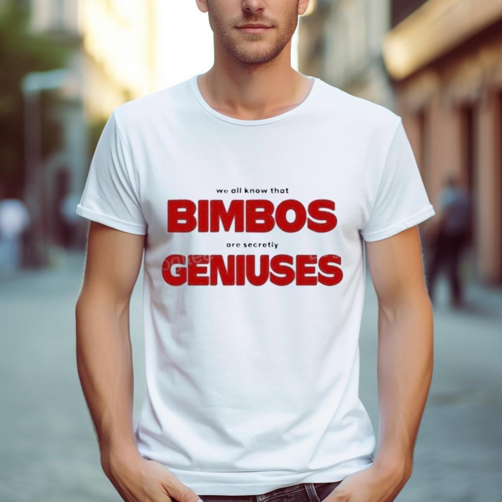 We All Know That Bimbos Are Secretly Geniuses Shirt