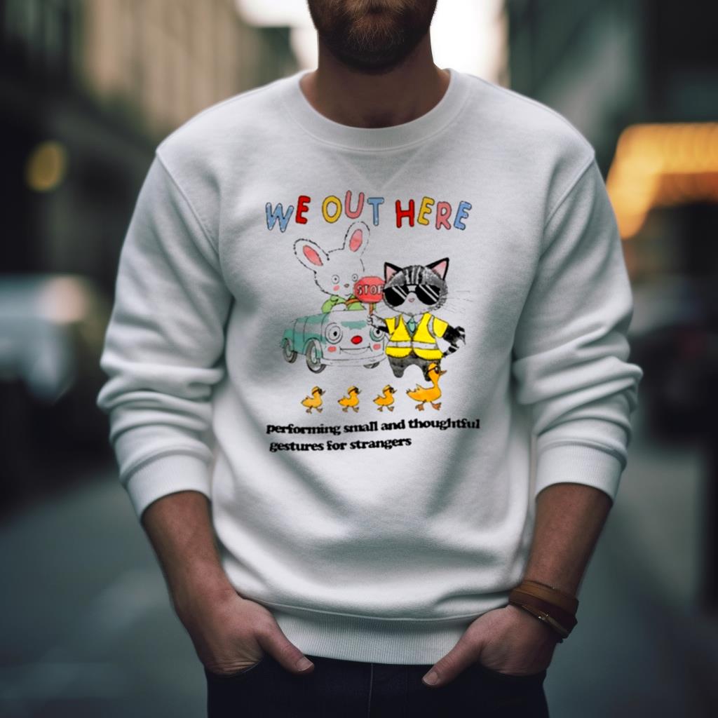We Out Here Performing Small And Thoughtful Gestures For Strangers T Shirt
