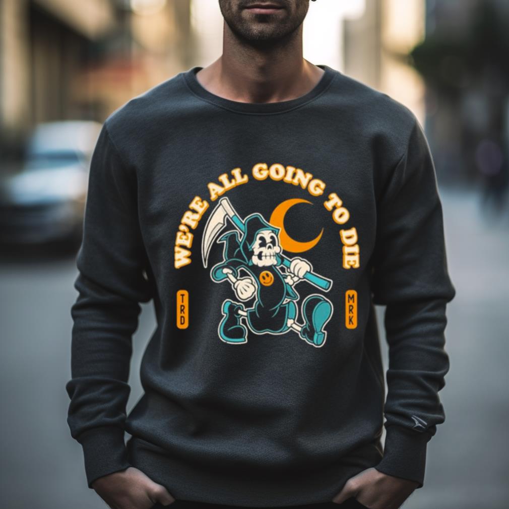 We’Re All Going To Die From Shirt