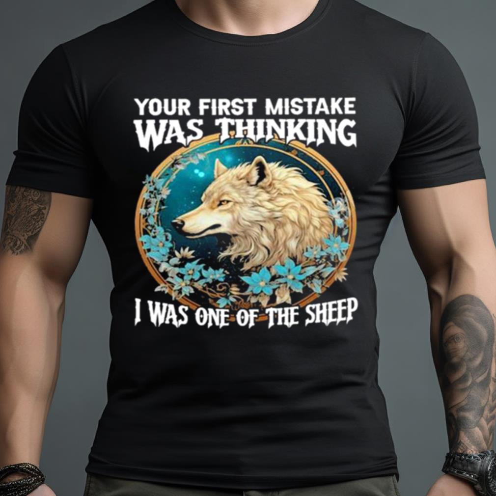 Wolf Your First Mistake Was Thinking I Was One Of The Sheep Shirt