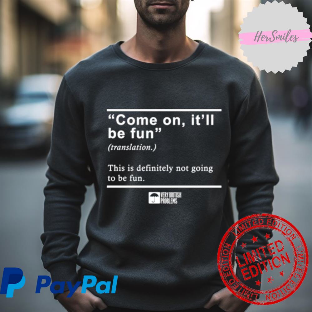 Come On It’Ll Be Fun This Is Definitely Not Going To Be Fun Shirt