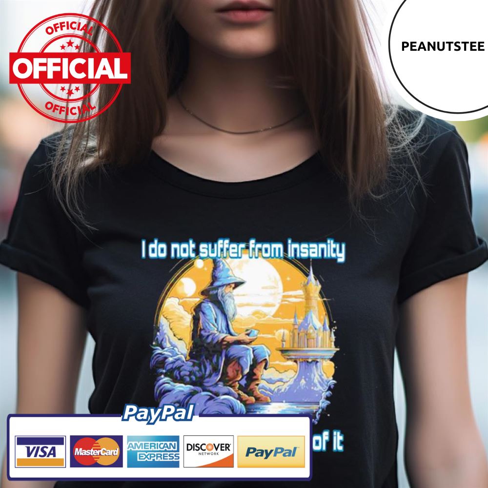 I Do Not Suffer From Insanity I Enjoy Every Minute Of It Shirt I Do Not Suffer From Insanity I Enjoy Every Minute Of It Shirt