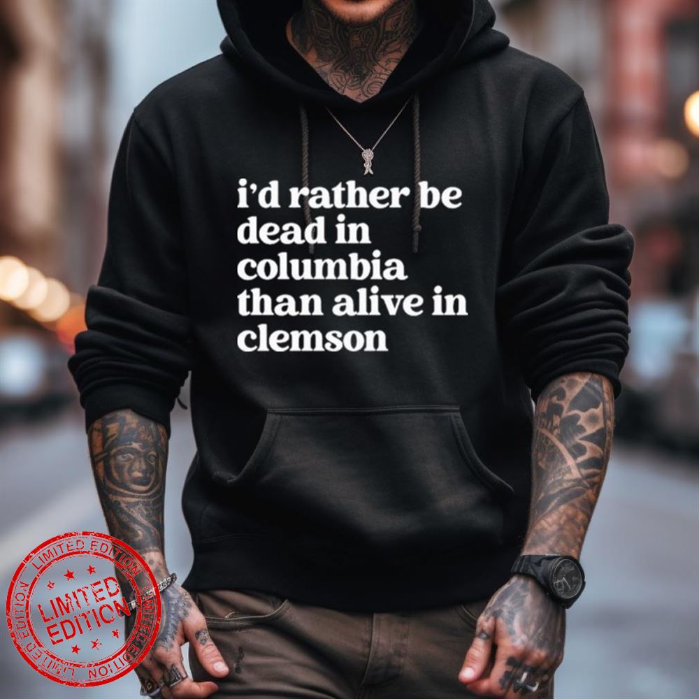 I'D Rather Be Dead In Columbia Than Alive In Clemson Shirt I'D Rather Be Dead In Columbia Than Alive In Clemson Shirt