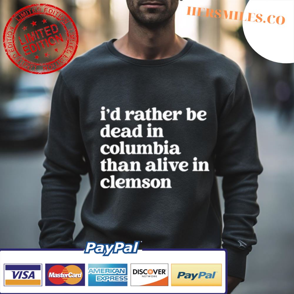 I’D Rather Be Dead In Columbia Than Alive In Clemson Shirt