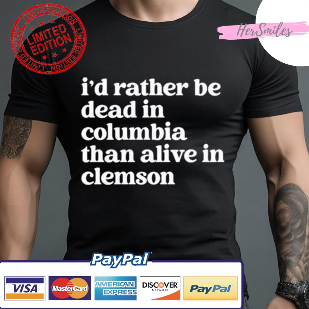 I’D Rather Be Dead In Columbia Than Alive In Clemson Shirt