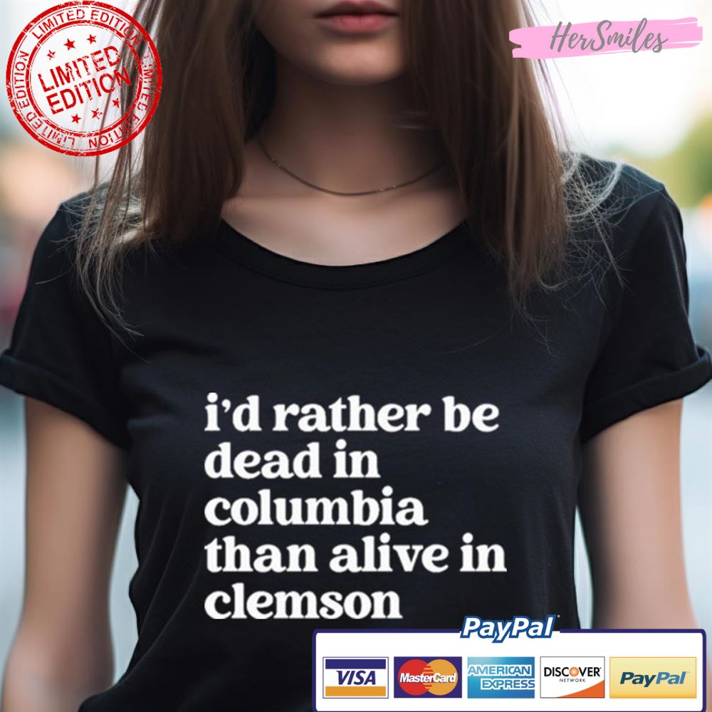 I'D Rather Be Dead In Columbia Than Alive In Clemson Shirt I'D Rather Be Dead In Columbia Than Alive In Clemson Shirt