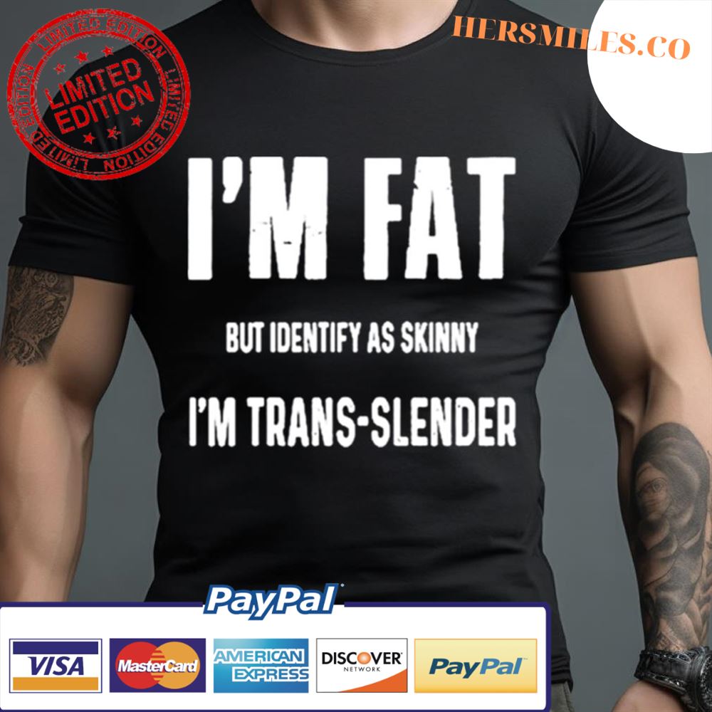 I’M Fat But Identify As Skinny I’M Trans Slender Shirt