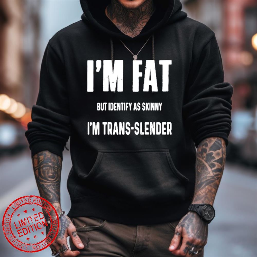 I'M Fat But Identify As Skinny I'M Trans Slender Shirt I'M Fat But Identify As Skinny I'M Trans Slender Shirt