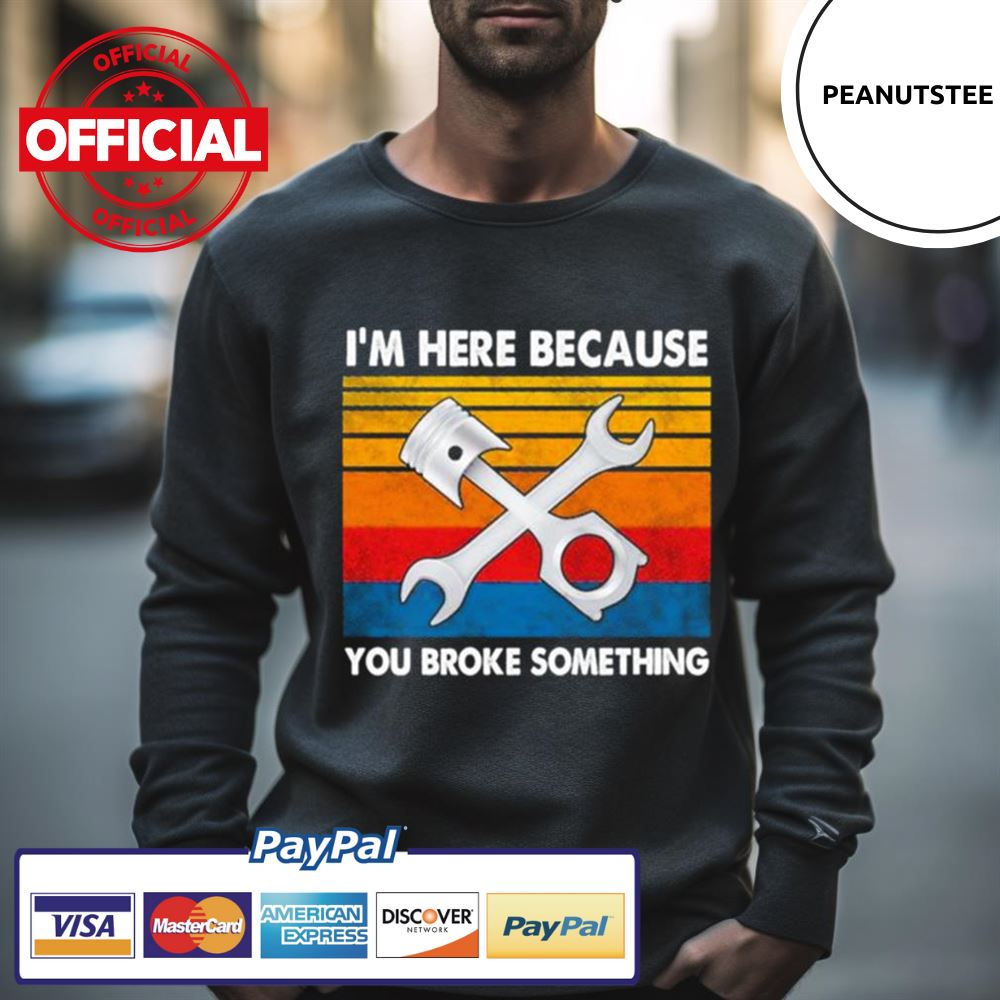 I’M Here Because You Broke Something Vintage Shirt