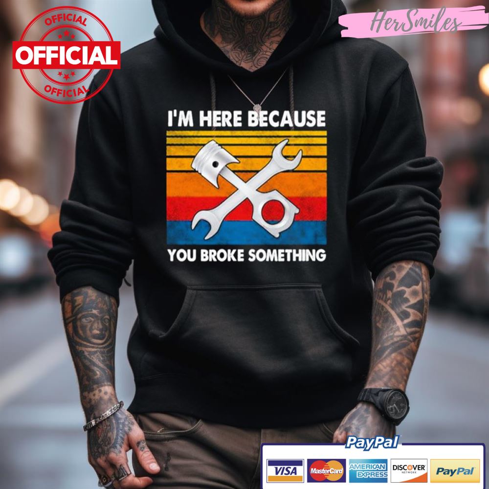 I'M Here Because You Broke Something Vintage Shirt I'M Here Because You Broke Something Vintage Shirt