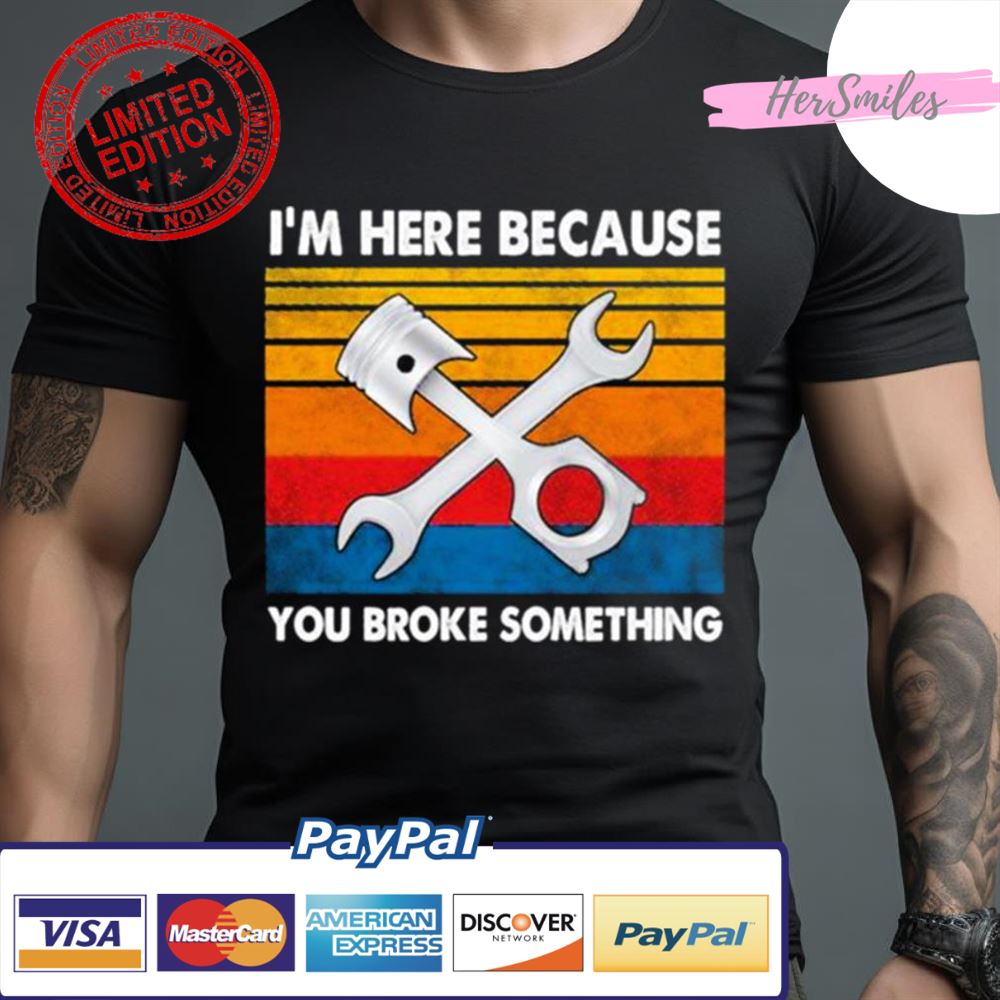 I’M Here Because You Broke Something Vintage Shirt