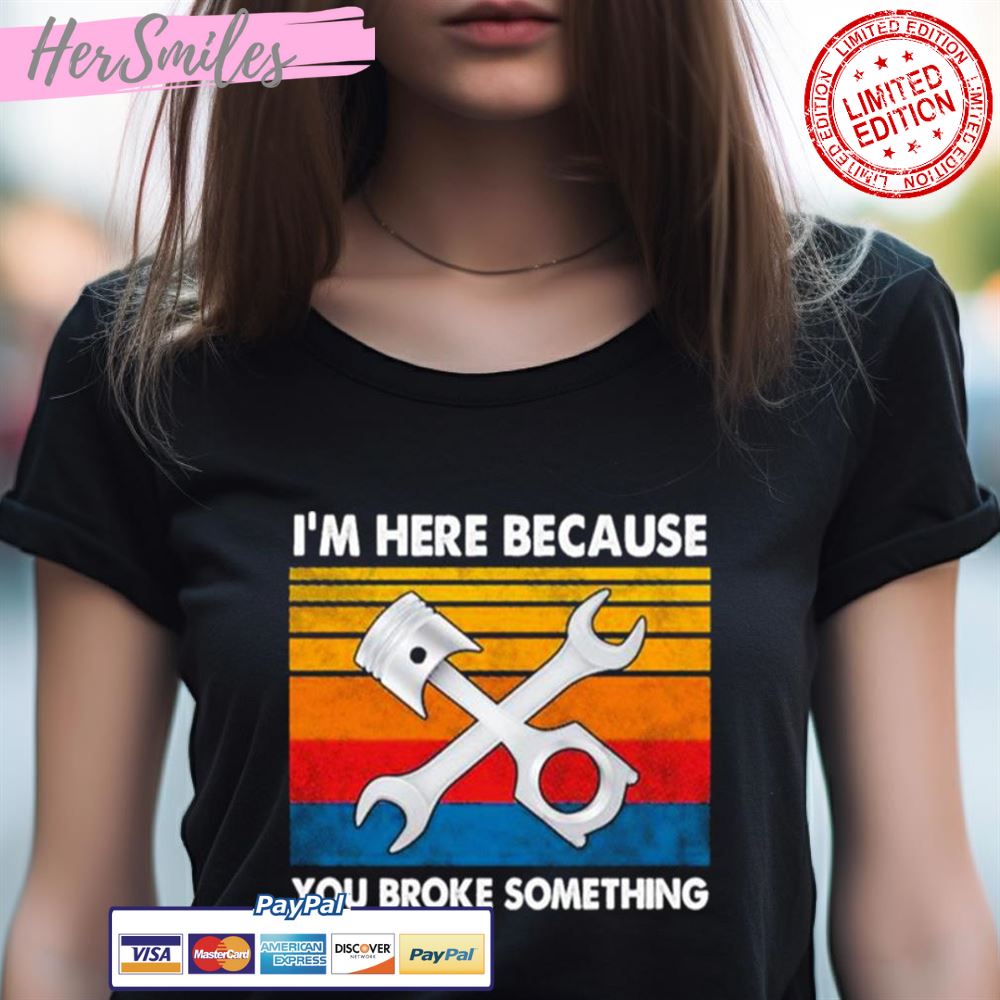 I'M Here Because You Broke Something Vintage Shirt I'M Here Because You Broke Something Vintage Shirt