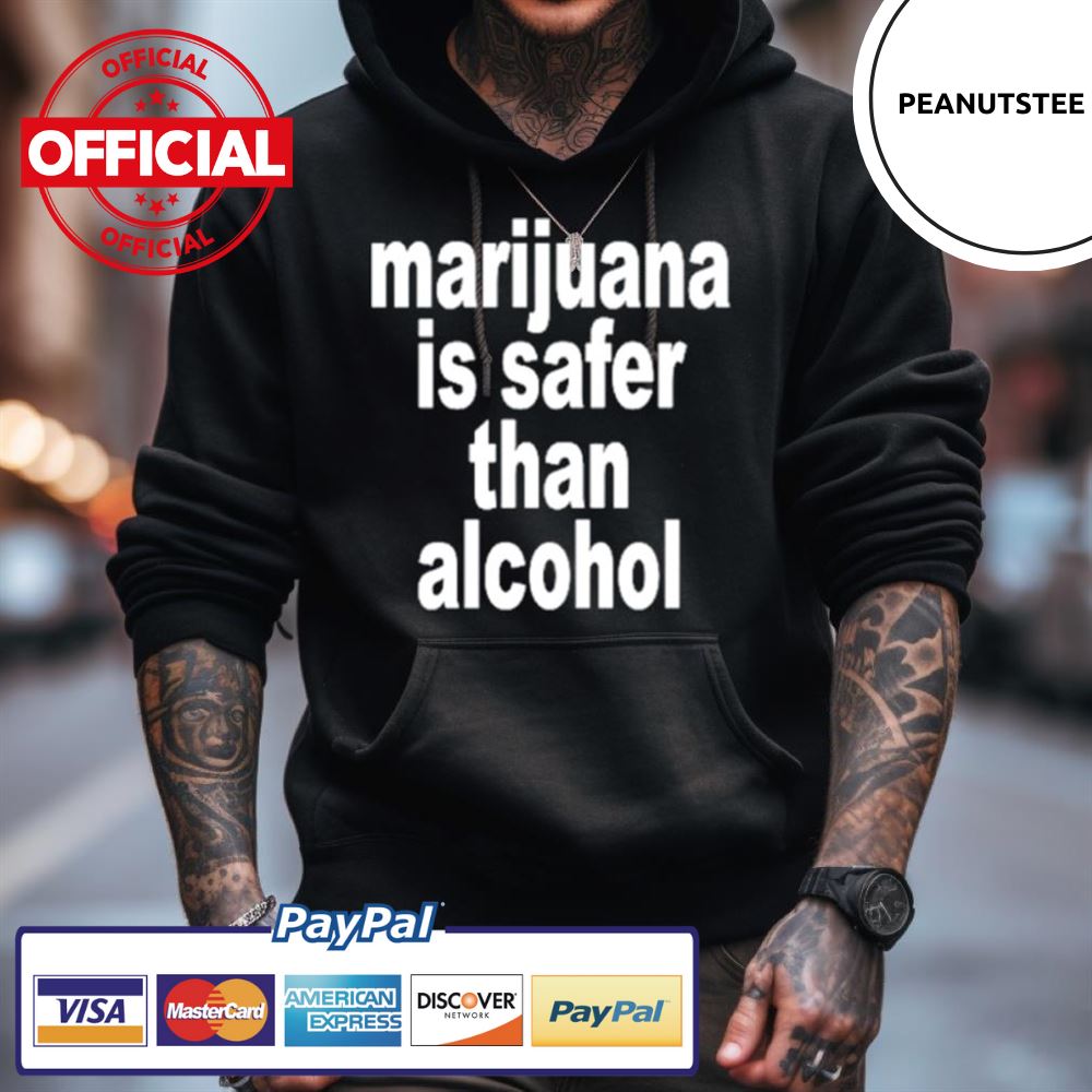 Marijuana Is Safer Than Alcohol Shirt Marijuana Is Safer Than Alcohol Shirt