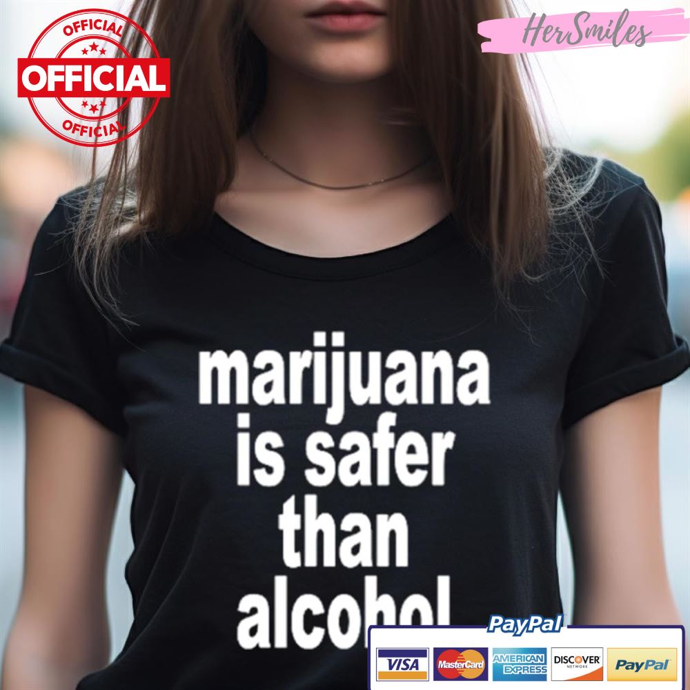 Marijuana Is Safer Than Alcohol Shirt Marijuana Is Safer Than Alcohol Shirt