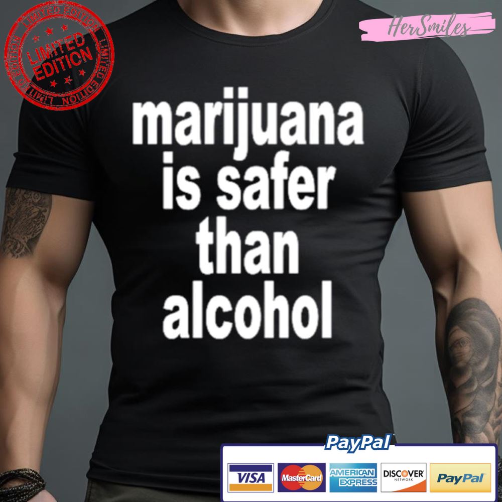 Marijuana Is Safer Than Alcohol Shirt