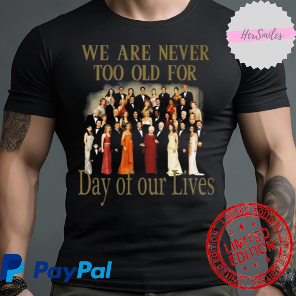 Original We Are Never Too Old For Day Of Our Lives Shirt