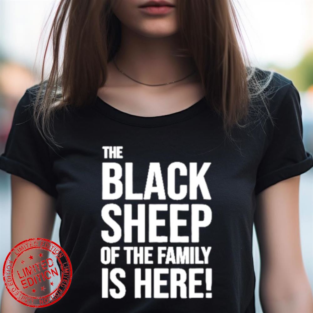 The Black Sheep Of The Family Is Here Shirt The Black Sheep Of The Family Is Here Shirt