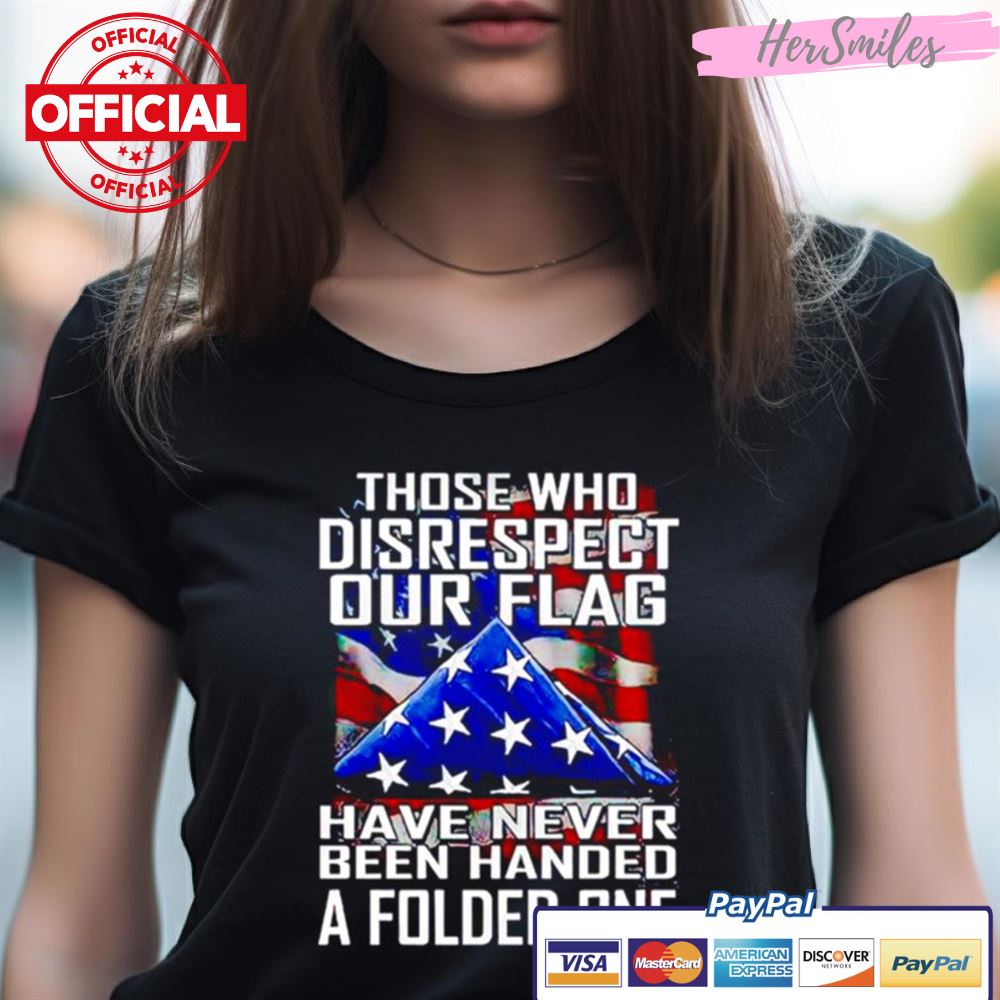 Thóe Who Disrespect Our Flag Have Never Bên Handed A Folded One Shirt Thóe Who Disrespect Our Flag Have Never Bên Handed A Folded One Shirt