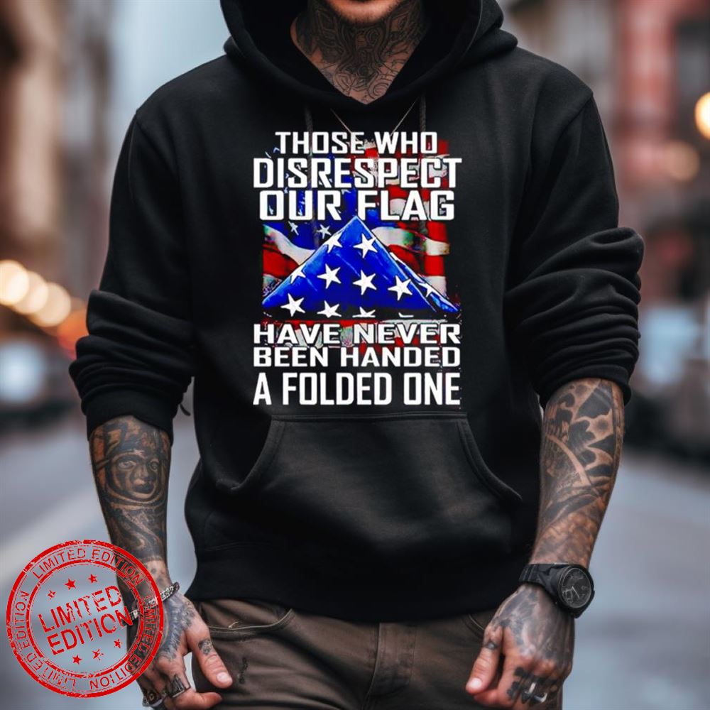 Thóe Who Disrespect Our Flag Have Never Bên Handed A Folded One Shirt Thóe Who Disrespect Our Flag Have Never Bên Handed A Folded One Shirt