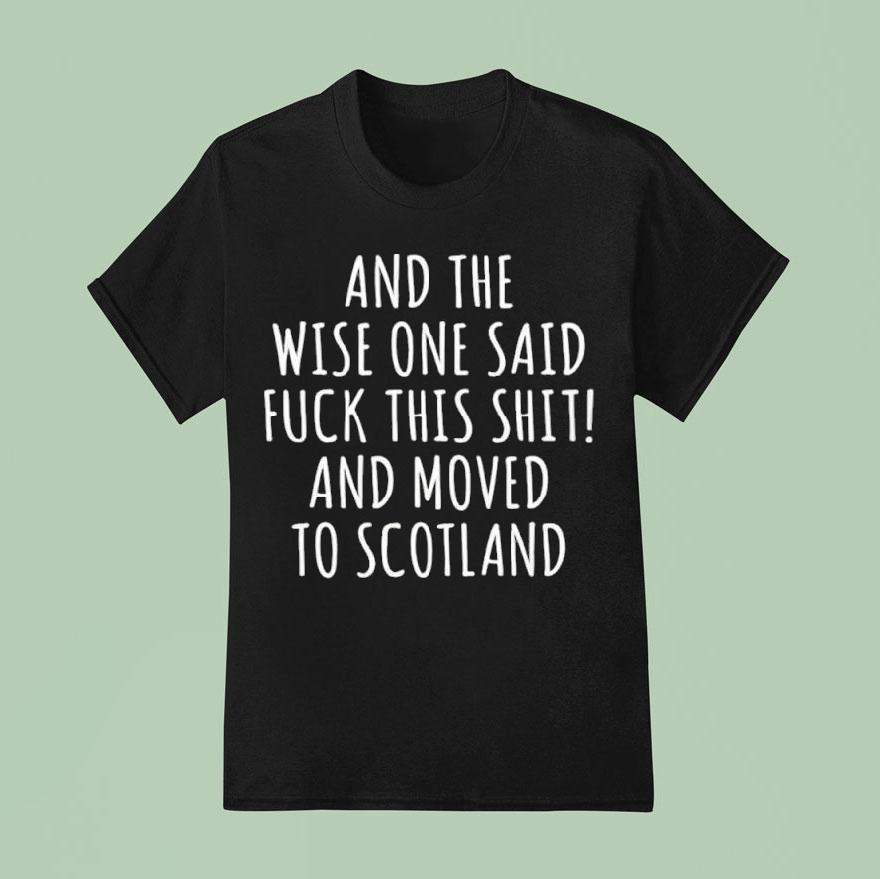 And The Wise One Said Fuck This Shit Scotland Shirt