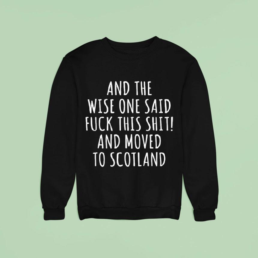 And The Wise One Said Fuck This Shit Scotland Shirt And The Wise One Said Fuck This Shit Scotland Shirt