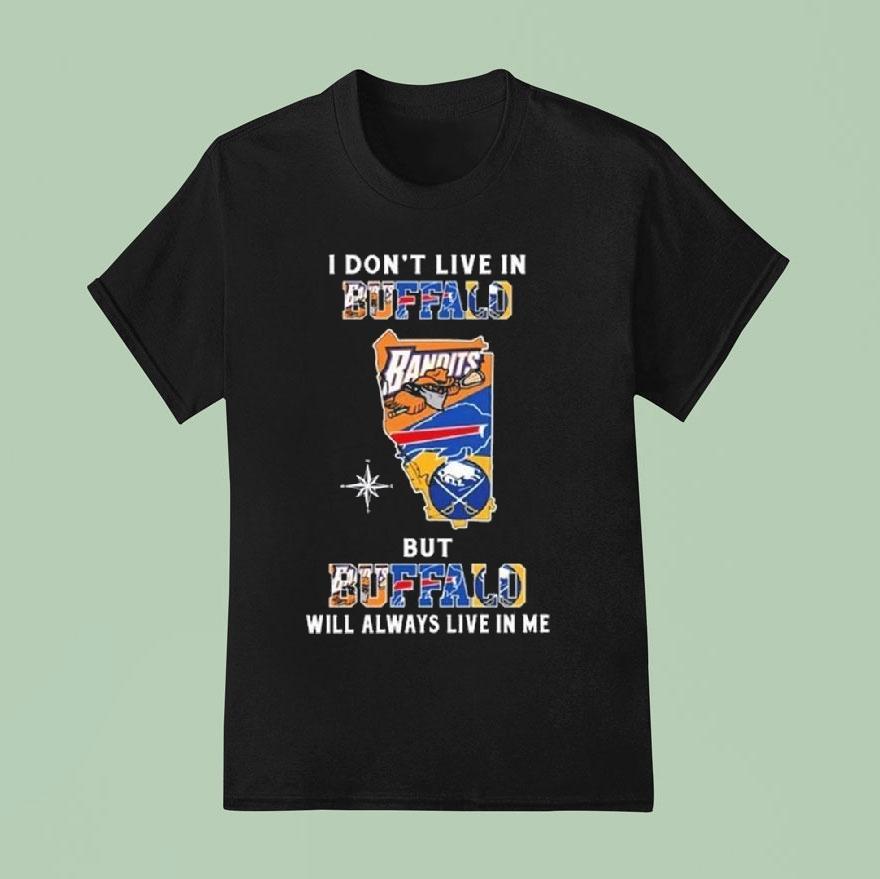 Buffalo Bandits Buffalo Bills And Buffalo Sabres Logo Maps I Don’t Live In Buffalo But Buffalo Will Always Live In Me 2025 Shirt