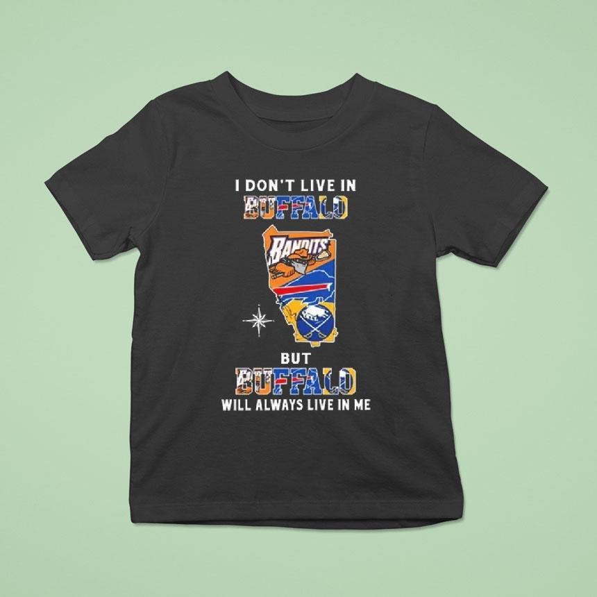 Buffalo Bandits Buffalo Bills And Buffalo Sabres Logo Maps I Don’t Live In Buffalo But Buffalo Will Always Live In Me 2025 Shirt