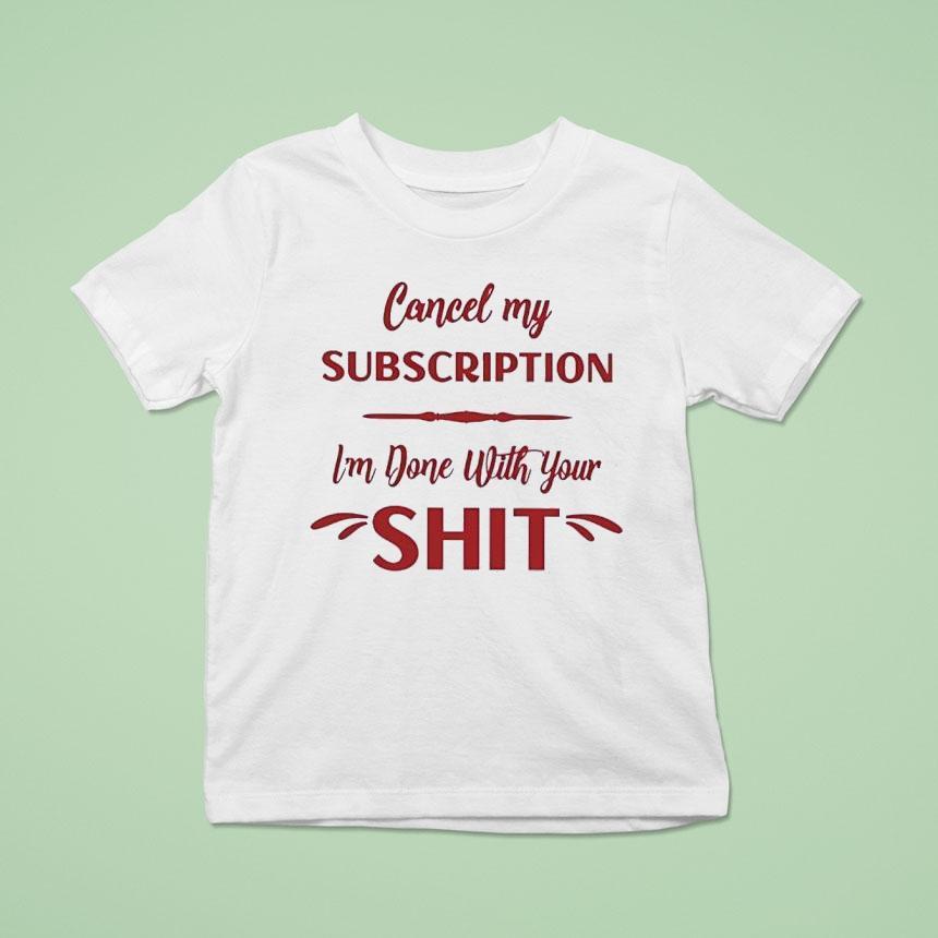 Cancel My Subscription I’m Done With Your Sht Shirt